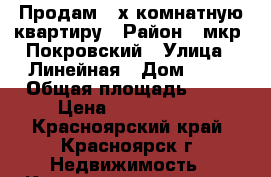 Продам 2-х комнатную квартиру › Район ­ мкр. Покровский › Улица ­ Линейная › Дом ­ 90 › Общая площадь ­ 53 › Цена ­ 3 650 000 - Красноярский край, Красноярск г. Недвижимость » Квартиры продажа   